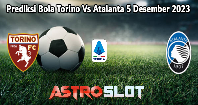 Prediksi Bola Torino Vs Atalanta 5 Desember 2023