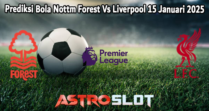 Prediksi Bola Nottm Forest Vs Liverpool 15 Januari 2025