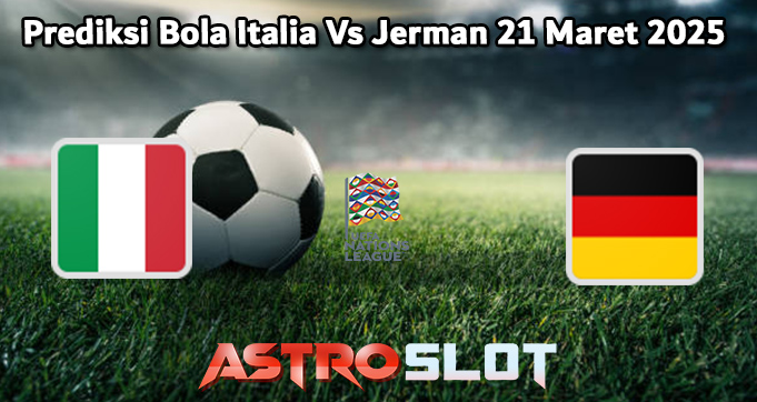Prediksi Bola Italia Vs Jerman 21 Maret 2025