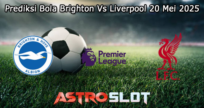 Prediksi Bola Brighton Vs Liverpool 20 Mei 2025