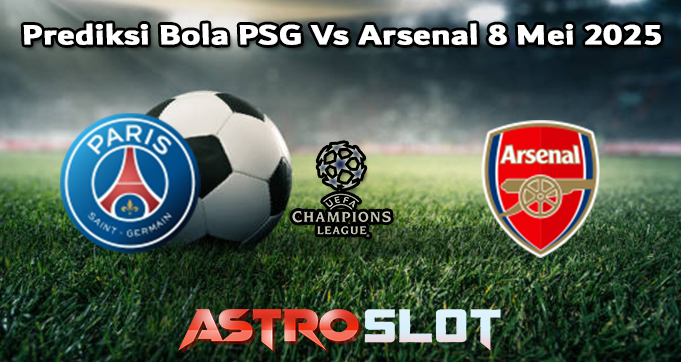 Prediksi Bola PSG Vs Arsenal 8 Mei 2025