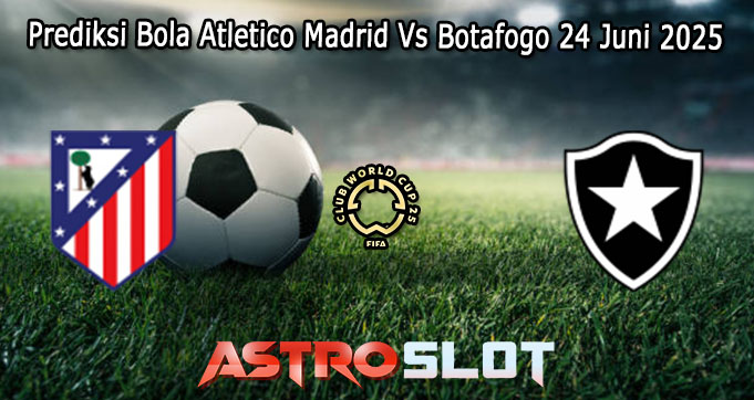 Prediksi Bola Atletico Madrid Vs Botafogo 24 Juni 2025