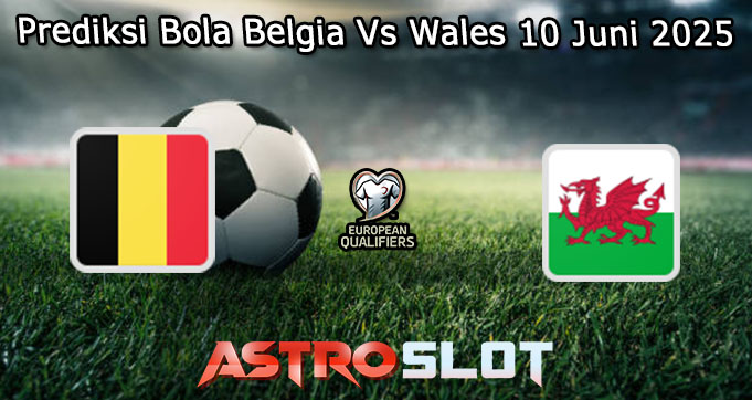 Prediksi Bola Belgia Vs Wales 10 Juni 2025