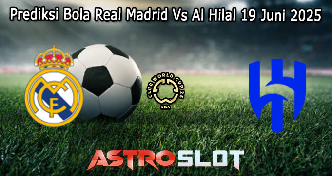 Prediksi Bola Real Madrid Vs Al Hilal 19 Juni 2025