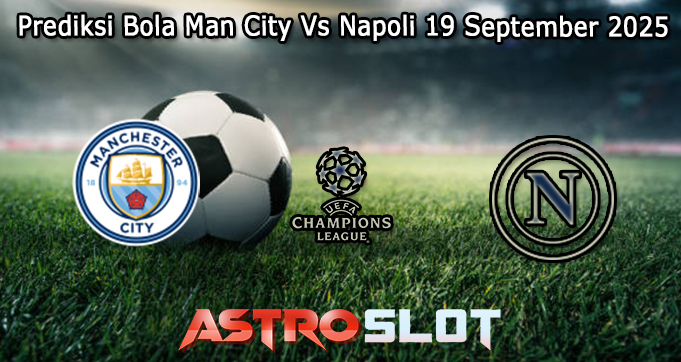 Prediksi Bola Man City Vs Napoli 19 September 2025