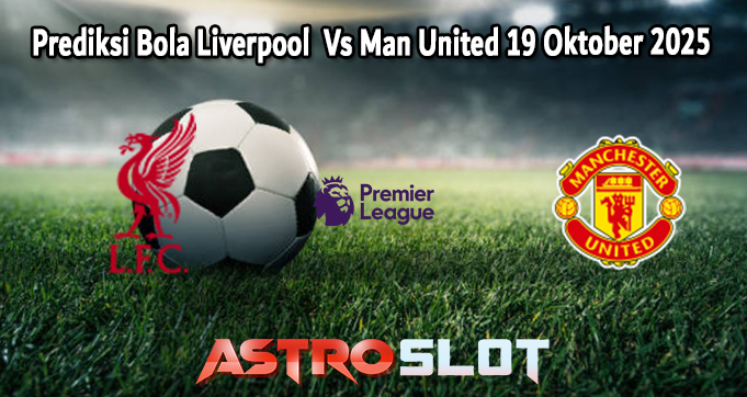 Prediksi Bola Liverpool  Vs Man United 19 Oktober 2025
