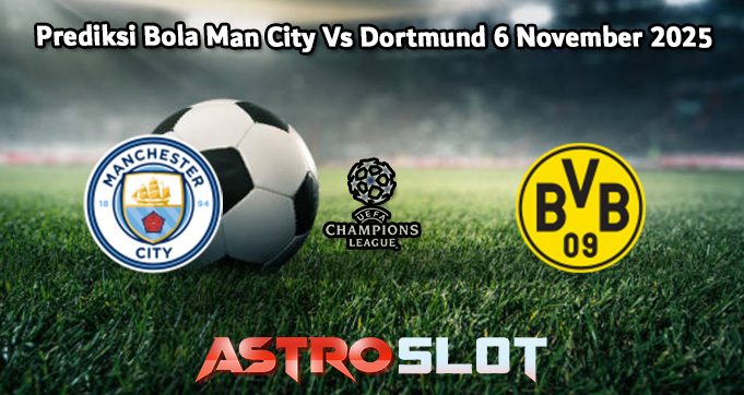Prediksi Bola Man City Vs Dortmund 6 November 2025