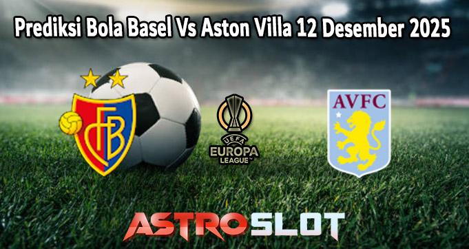 Prediksi Bola Basel Vs Aston Villa 12 Desember 2025