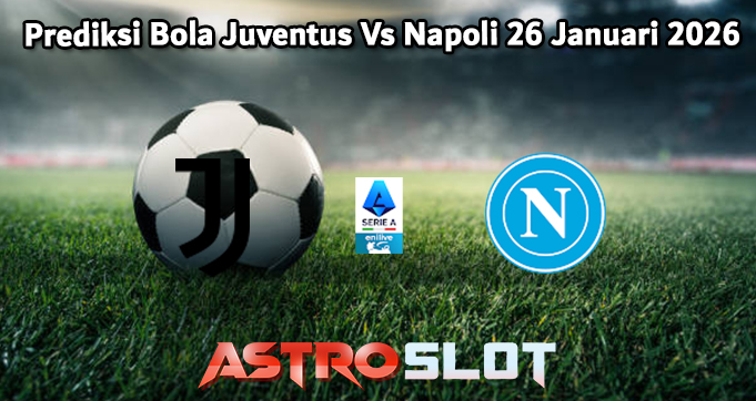 Prediksi Bola Juventus Vs Napoli 26 Januari 2026