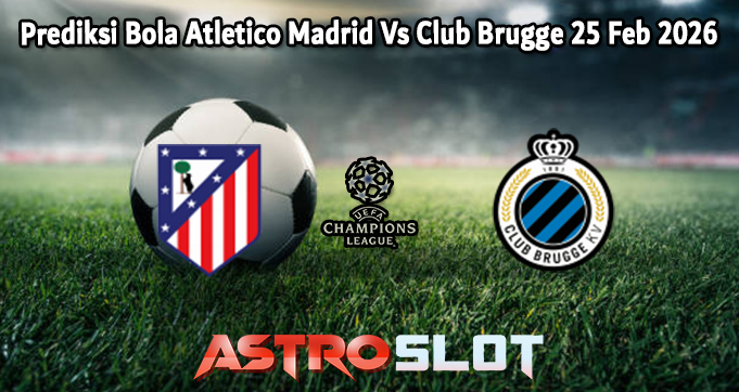 Prediksi Bola Atletico Madrid Vs Club Brugge 25 Feb 2026