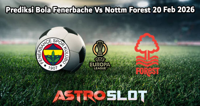 Prediksi Bola Fenerbache Vs Nottm Forest 20 Feb 2026