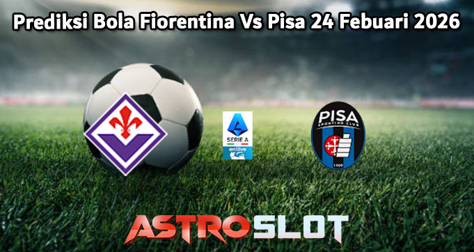 Prediksi Bola Fiorentina Vs Pisa 24 Febuari 2026