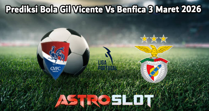 Prediksi Bola Gil Vicente Vs Benfica 3 Maret 2026