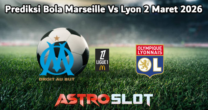 Prediksi Bola Marseille Vs Lyon 2 Maret 2026