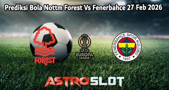 Prediksi Bola Nottm Forest Vs Fenerbahce 27 Feb 2026