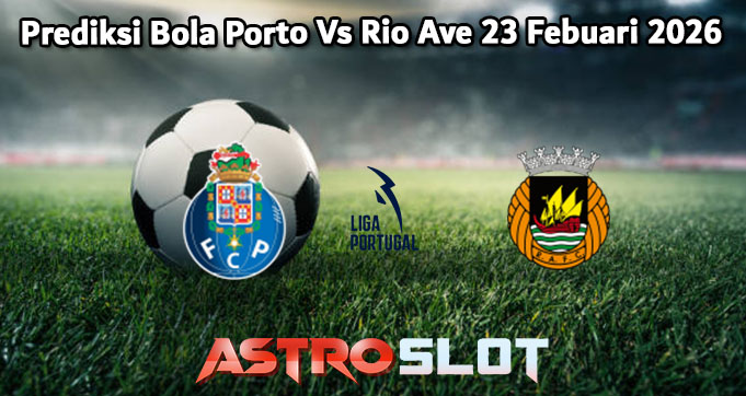 Prediksi Bola Porto Vs Rio Ave 23 Febuari 2026
