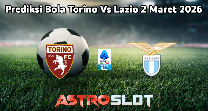 Prediksi Bola Torino Vs Lazio 2 Maret 2026