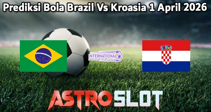 Prediksi Bola Brazil Vs Kroasia 1 April 2026