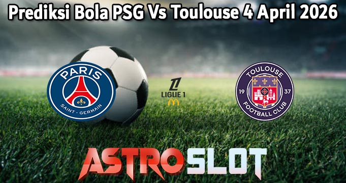 Prediksi Bola PSG Vs Toulouse 4 April 2026