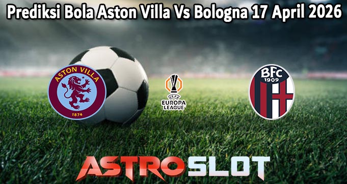 Prediksi Bola Aston Villa Vs Bologna 17 April 2026