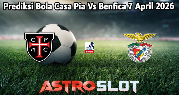 Prediksi Bola Casa Pia Vs Benfica 7 April 2026