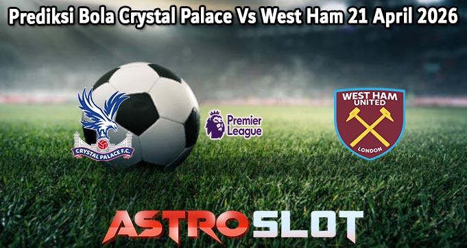 Prediksi Bola Crystal Palace Vs West Ham 21 April 2026