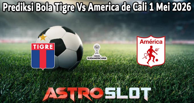 Prediksi Bola Tigre Vs America de Cali 1 Mei 2026