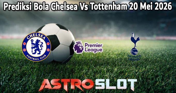 Prediksi Bola Chelsea Vs Tottenham 20 Mei 2026