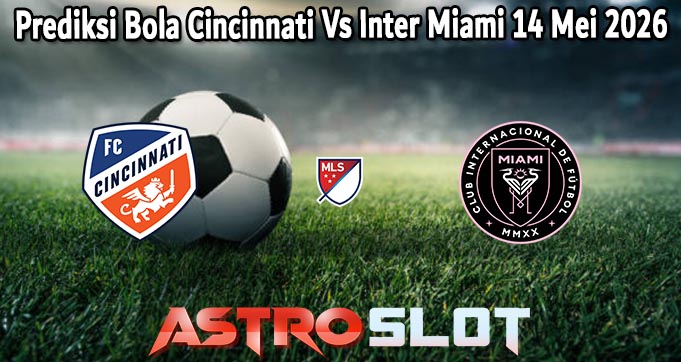 Prediksi Bola Cincinnati Vs Inter Miami 14 Mei 2026