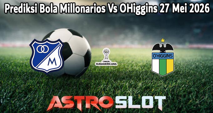 Prediksi Bola Millonarios Vs OHiggins 27 Mei 2026