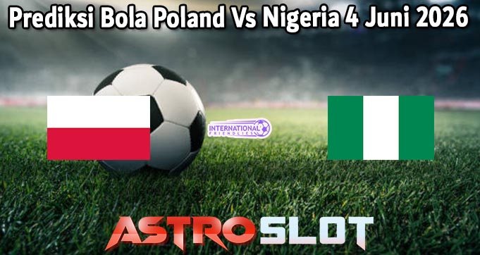 Prediksi Bola Poland Vs Nigeria 4 Juni 2026