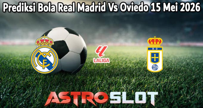Prediksi Bola Real Madrid Vs Oviedo 15 Mei 2026