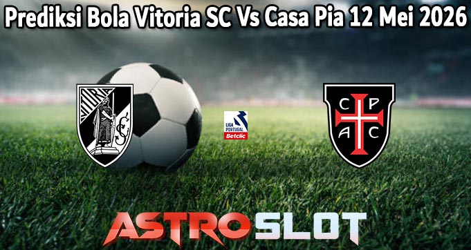 Prediksi Bola Vitoria SC Vs Casa Pia 12 Mei 2026