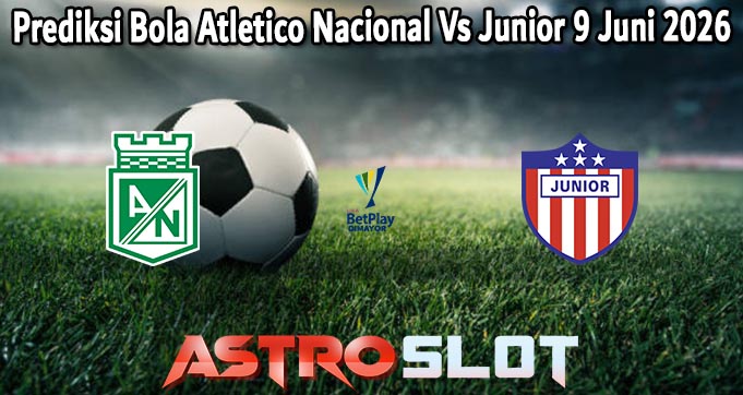 Prediksi Bola Atletico Nacional Vs Junior 9 Juni 2026