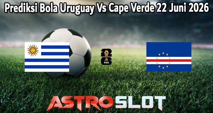 Prediksi Bola Uruguay Vs Cape Verde 22 Juni 2026