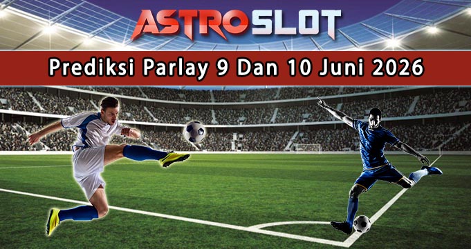 Prediksi Parlay Terbaik 9 Dan 10 Juni 2026