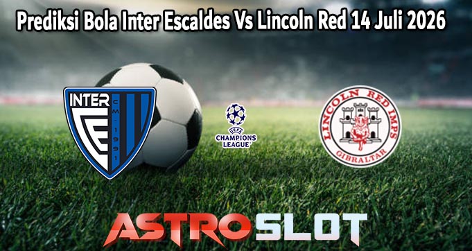 Prediksi Bola Inter Escaldes Vs Lincoln Red 14 Juli 2026