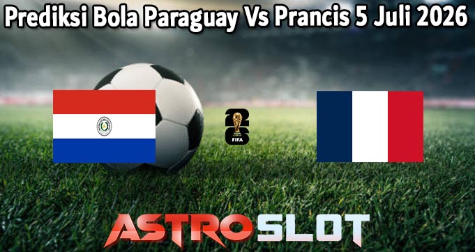 Prediksi Bola Paraguay Vs Prancis 5 Juli 2026