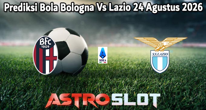 Prediksi Bola Bologna Vs Lazio 24 Agustus 2026